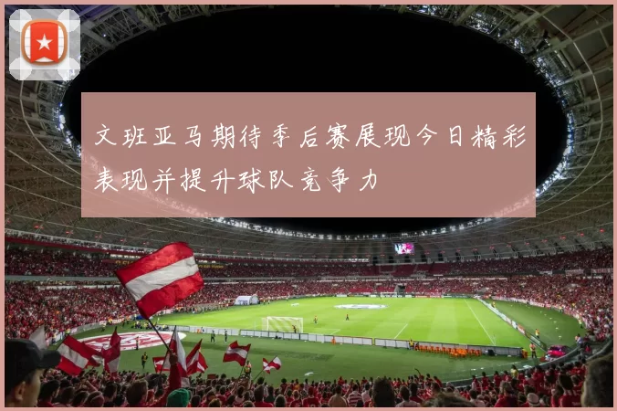 文班亚马期待季后赛展现今日精彩表现并提升球队竞争力