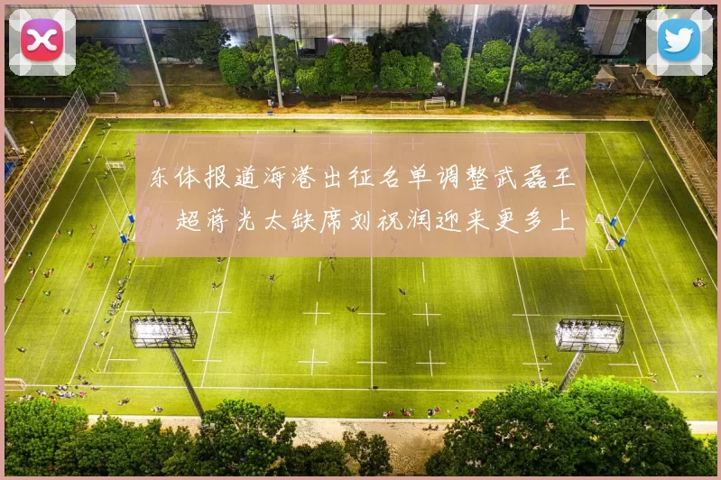 东体报道海港出征名单调整武磊王燊超蒋光太缺席刘祝润迎来更多上场机会