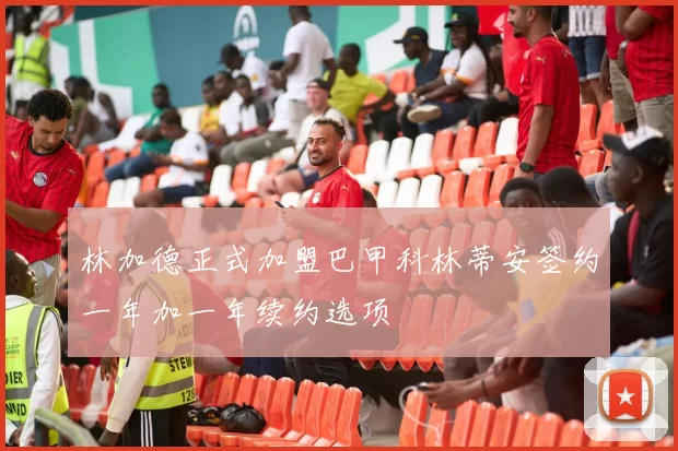 林加德正式加盟巴甲科林蒂安签约一年加一年续约选项