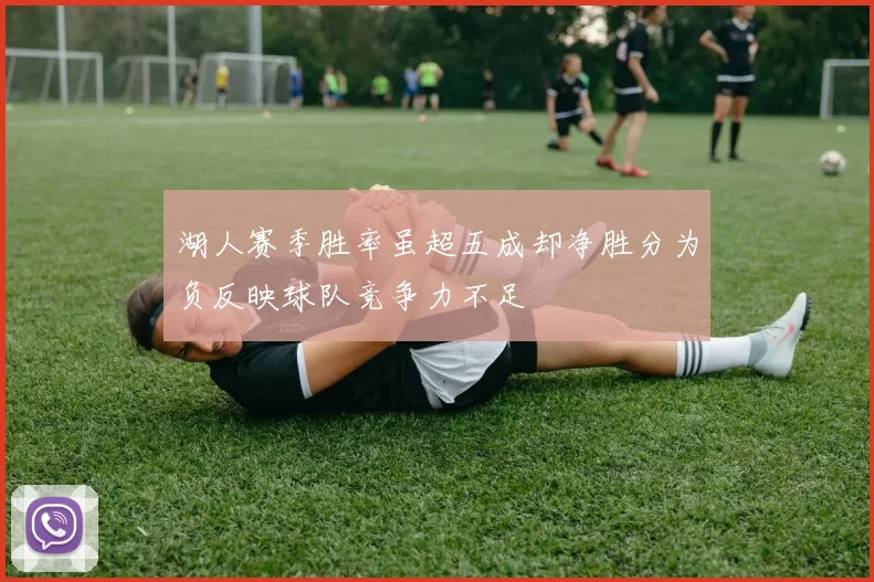湖人赛季胜率虽超五成却净胜分为负反映球队竞争力不足