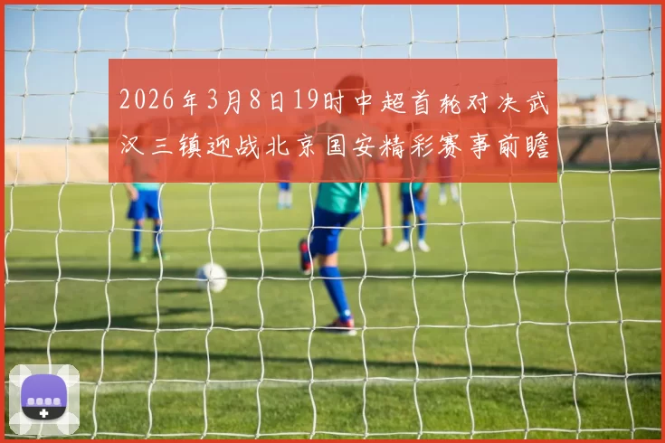 2026年3月8日19时中超首轮对决武汉三镇迎战北京国安精彩赛事前瞻