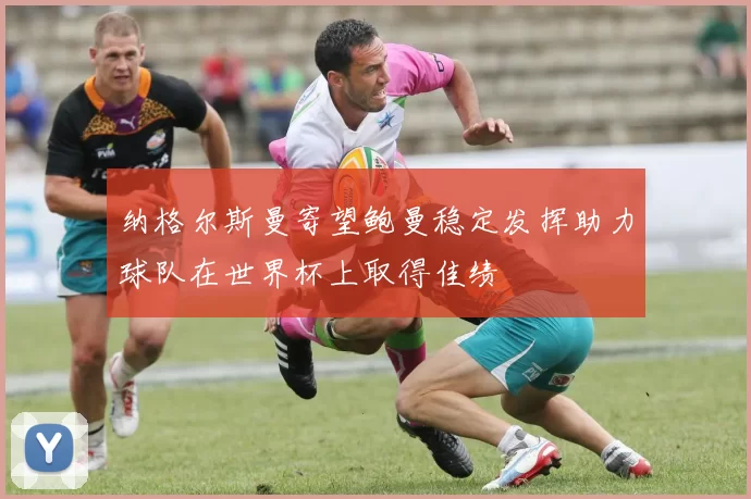 纳格尔斯曼寄望鲍曼稳定发挥助力球队在世界杯上取得佳绩