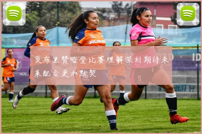 莫布里赞哈登比赛理解深刻期待未来配合更加默契
