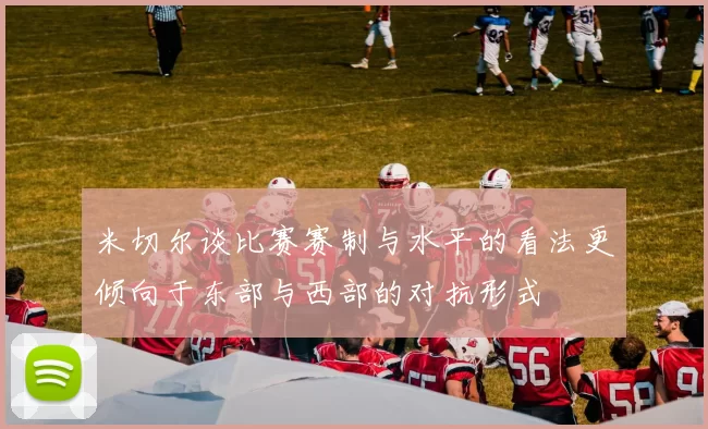 米切尔谈比赛赛制与水平的看法更倾向于东部与西部的对抗形式